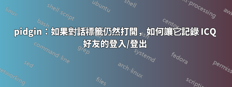 pidgin：如果對話標籤仍然打開，如何讓它記錄 ICQ 好友的登入/登出