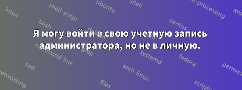Я могу войти в свою учетную запись администратора, но не в личную.