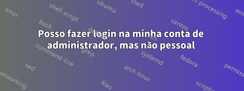 Posso fazer login na minha conta de administrador, mas não pessoal