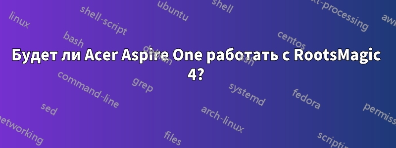 Будет ли Acer Aspire One работать с RootsMagic 4?