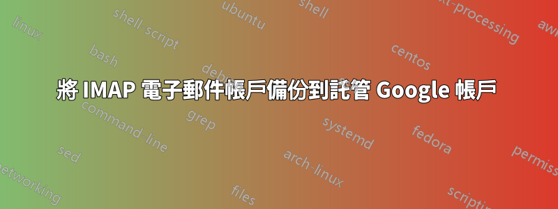 將 IMAP 電子郵件帳戶備份到託管 Google 帳戶