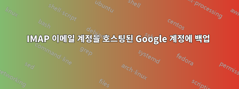IMAP 이메일 계정을 호스팅된 Google 계정에 백업