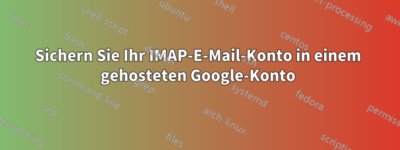 Sichern Sie Ihr IMAP-E-Mail-Konto in einem gehosteten Google-Konto