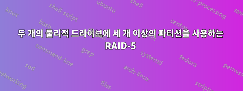 두 개의 물리적 드라이브에 세 개 이상의 파티션을 사용하는 RAID-5