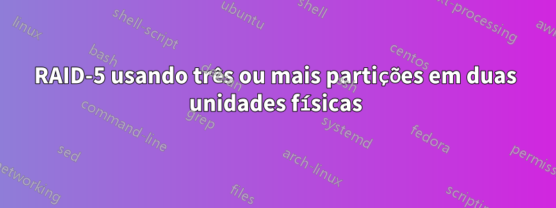 RAID-5 usando três ou mais partições em duas unidades físicas