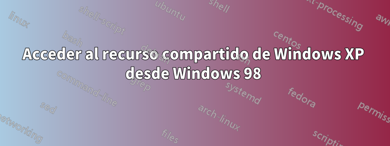 Acceder al recurso compartido de Windows XP desde Windows 98
