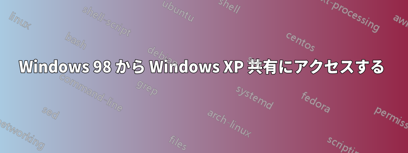 Windows 98 から Windows XP 共有にアクセスする