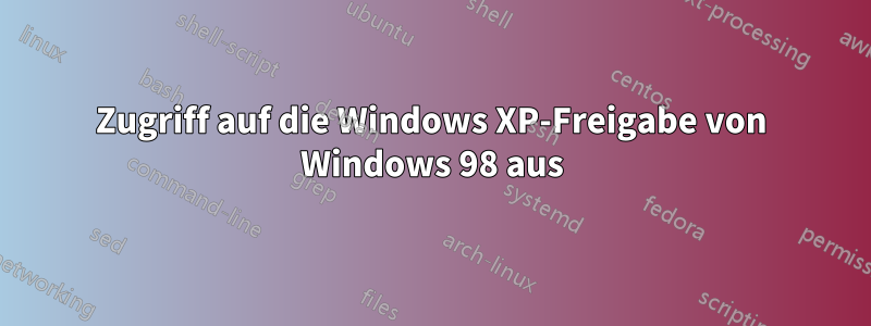 Zugriff auf die Windows XP-Freigabe von Windows 98 aus
