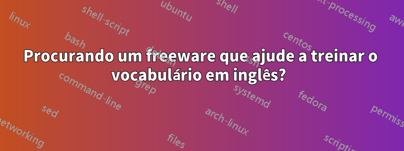 Procurando um freeware que ajude a treinar o vocabulário em inglês?