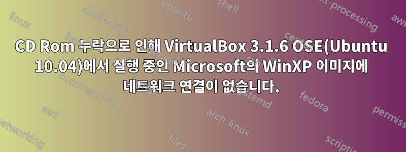 CD Rom 누락으로 인해 VirtualBox 3.1.6 OSE(Ubuntu 10.04)에서 실행 중인 Microsoft의 WinXP 이미지에 네트워크 연결이 없습니다.