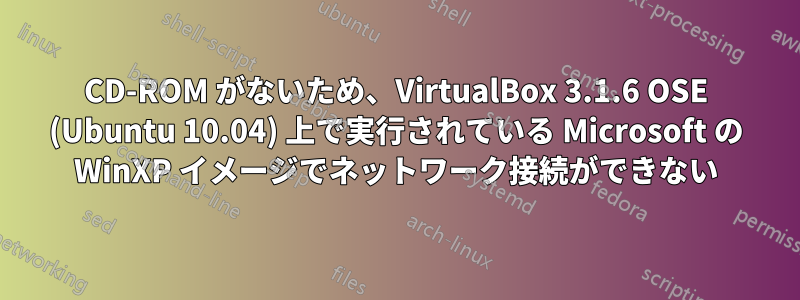CD-ROM がないため、VirtualBox 3.1.6 OSE (Ubuntu 10.04) 上で実行されている Microsoft の WinXP イメージでネットワーク接続ができない