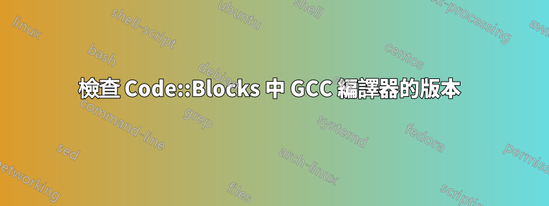 檢查 Code::Blocks 中 GCC 編譯器的版本 