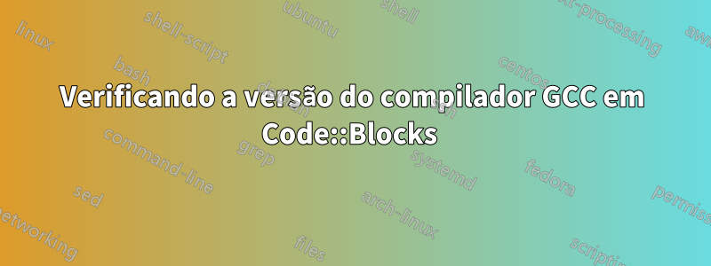 Verificando a versão do compilador GCC em Code::Blocks 