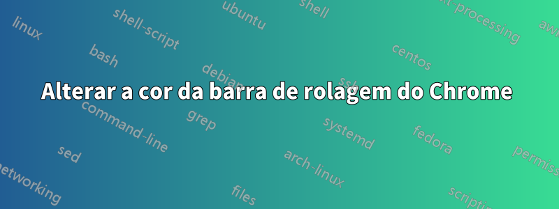 Alterar a cor da barra de rolagem do Chrome