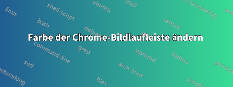 Farbe der Chrome-Bildlaufleiste ändern