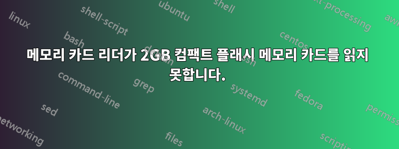 메모리 카드 리더가 2GB 컴팩트 플래시 메모리 카드를 읽지 못합니다.