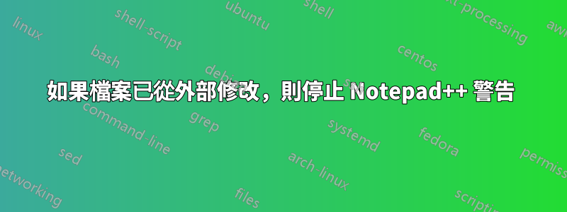 如果檔案已從外部修改，則停止 Notepad++ 警告