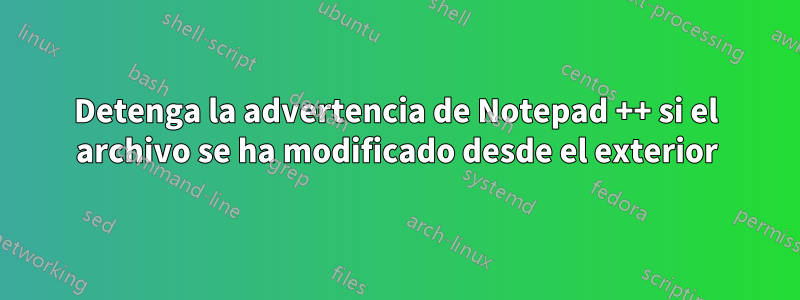 Detenga la advertencia de Notepad ++ si el archivo se ha modificado desde el exterior