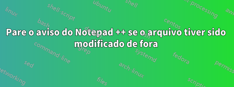 Pare o aviso do Notepad ++ se o arquivo tiver sido modificado de fora
