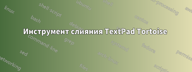 Инструмент слияния TextPad Tortoise