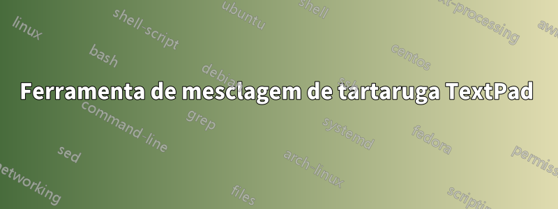 Ferramenta de mesclagem de tartaruga TextPad
