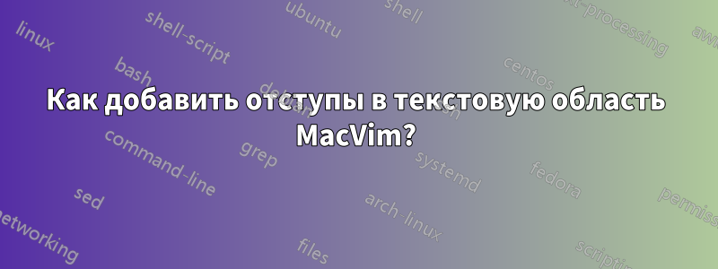 Как добавить отступы в текстовую область MacVim?