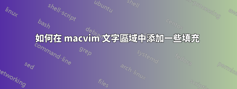 如何在 macvim 文字區域中添加一些填充