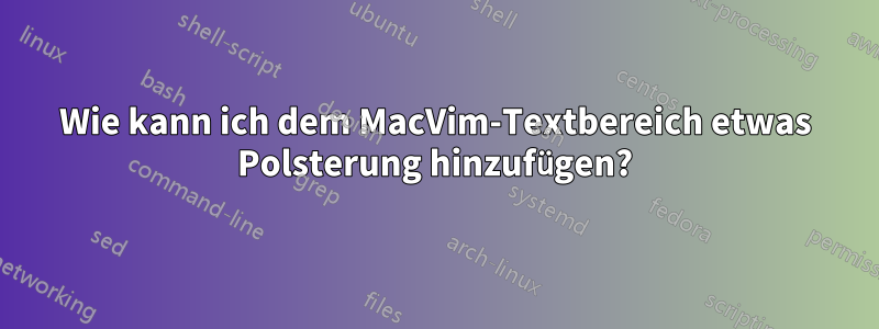 Wie kann ich dem MacVim-Textbereich etwas Polsterung hinzufügen?