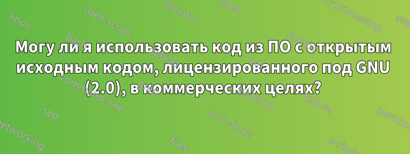 Могу ли я использовать код из ПО с открытым исходным кодом, лицензированного под GNU (2.0), в коммерческих целях?