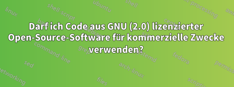 Darf ich Code aus GNU (2.0) lizenzierter Open-Source-Software für kommerzielle Zwecke verwenden?