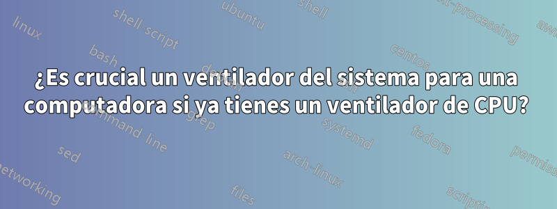 ¿Es crucial un ventilador del sistema para una computadora si ya tienes un ventilador de CPU?
