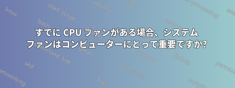 すでに CPU ファンがある場合、システム ファンはコンピューターにとって重要ですか?