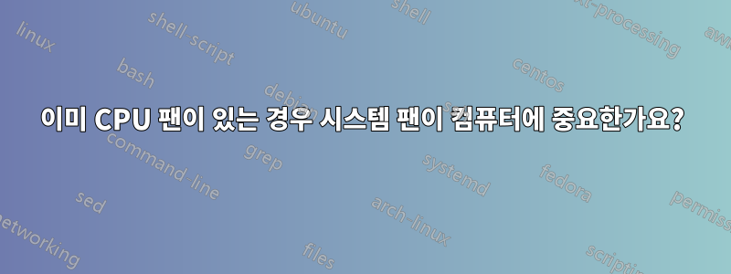 이미 CPU 팬이 있는 경우 시스템 팬이 컴퓨터에 중요한가요?