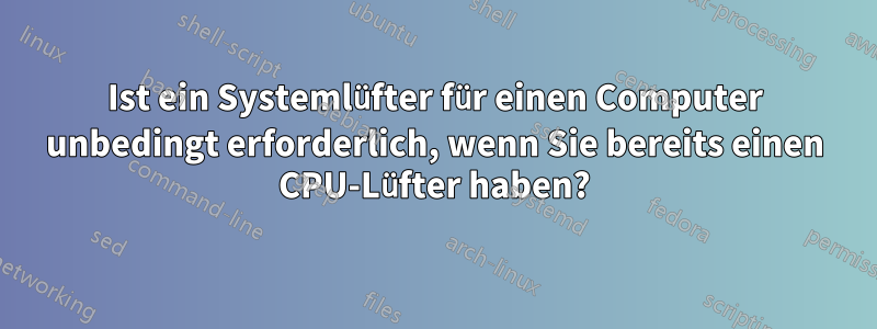 Ist ein Systemlüfter für einen Computer unbedingt erforderlich, wenn Sie bereits einen CPU-Lüfter haben?