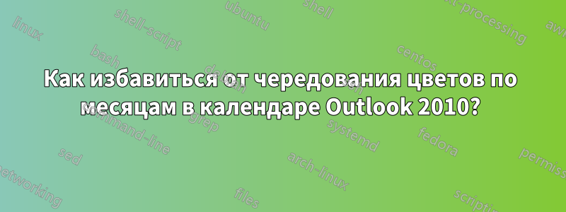 Как избавиться от чередования цветов по месяцам в календаре Outlook 2010?