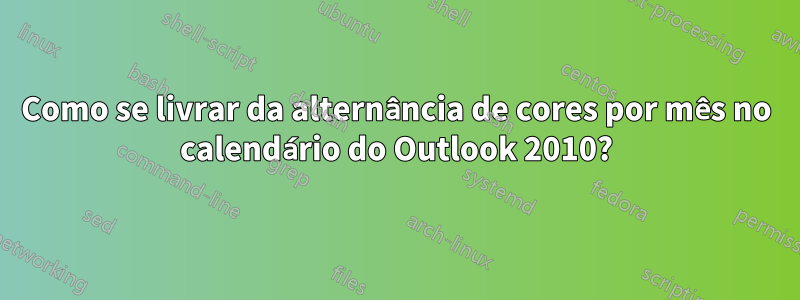 Como se livrar da alternância de cores por mês no calendário do Outlook 2010?