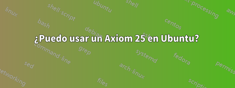 ¿Puedo usar un Axiom 25 en Ubuntu?
