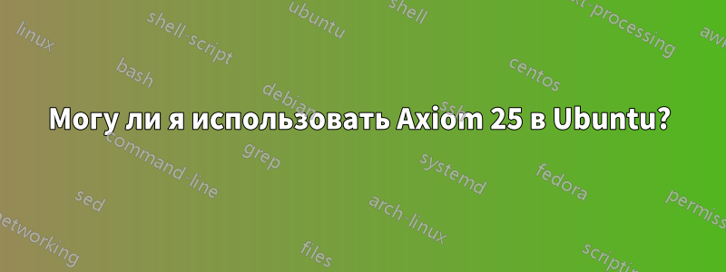 Могу ли я использовать Axiom 25 в Ubuntu?