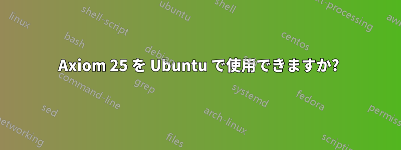 Axiom 25 を Ubuntu で使用できますか?