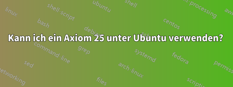 Kann ich ein Axiom 25 unter Ubuntu verwenden?