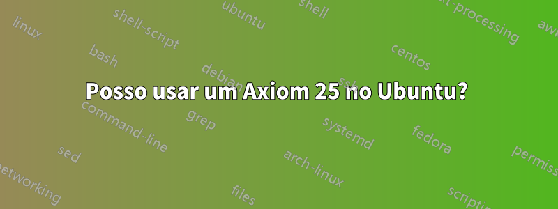 Posso usar um Axiom 25 no Ubuntu?