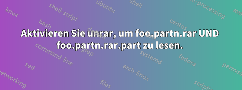 Aktivieren Sie unrar, um foo.partn.rar UND foo.partn.rar.part zu lesen.