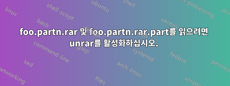 foo.partn.rar 및 foo.partn.rar.part를 읽으려면 unrar를 활성화하십시오.