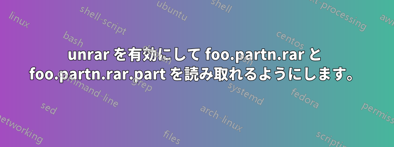 unrar を有効にして foo.partn.rar と foo.partn.rar.part を読み取れるようにします。