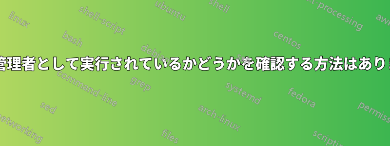何かが管理者として実行されているかどうかを確認する方法はありますか?