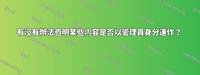 有沒有辦法查明某些內容是否以管理員身分運作？