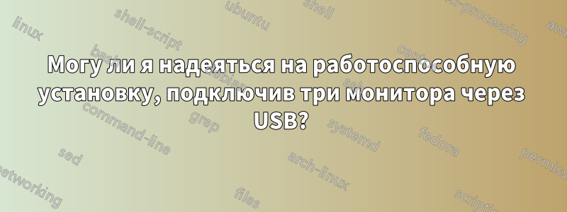 Могу ли я надеяться на работоспособную установку, подключив три монитора через USB?