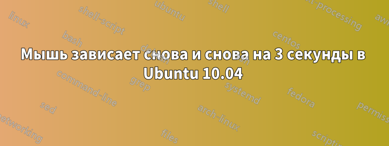 Мышь зависает снова и снова на 3 секунды в Ubuntu 10.04