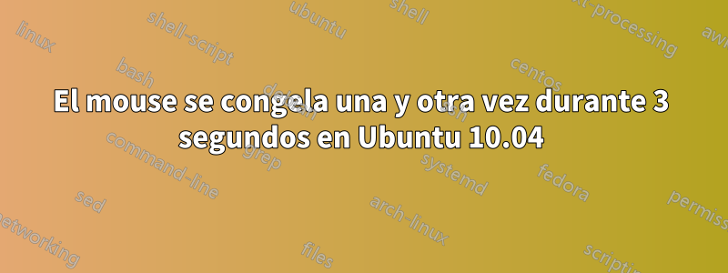 El mouse se congela una y otra vez durante 3 segundos en Ubuntu 10.04