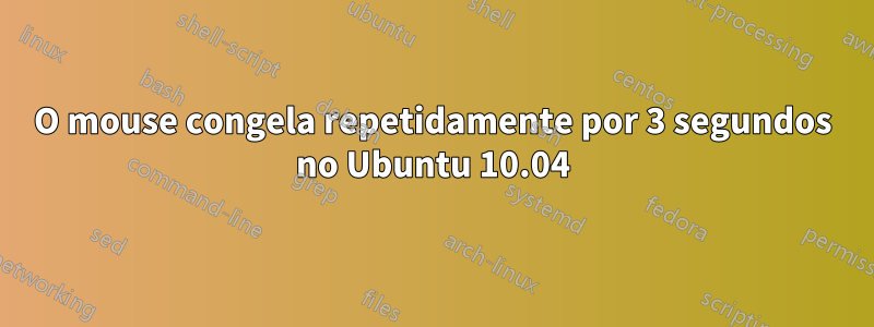 O mouse congela repetidamente por 3 segundos no Ubuntu 10.04